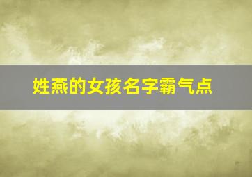 姓燕的女孩名字霸气点,燕姓取名字女孩大全集