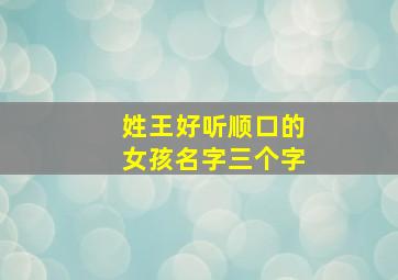 姓王好听顺口的女孩名字三个字,取名字女孩姓王三个字