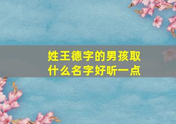 姓王德字的男孩取什么名字好听一点