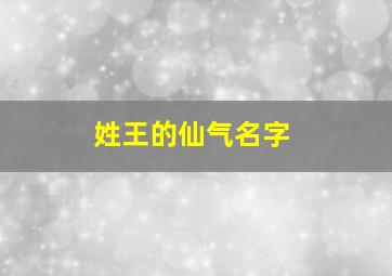 姓王的仙气名字,姓王的仙气名字大全