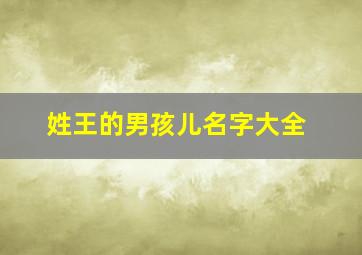 姓王的男孩儿名字大全,姓王的男孩名字最好听