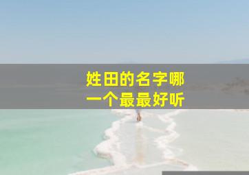 姓田的名字哪一个最最好听,姓田的起什么名字好听