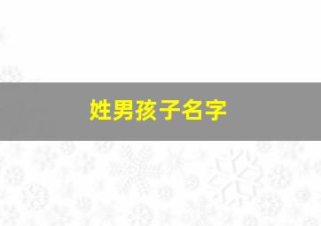 姓男孩子名字,姓男孩好听的名字