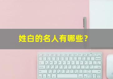 姓白的名人有哪些？,姓白的人物名字