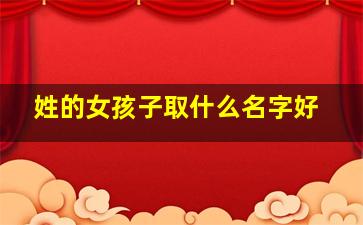 姓的女孩子取什么名字好,姓女孩漂亮有涵养的名字