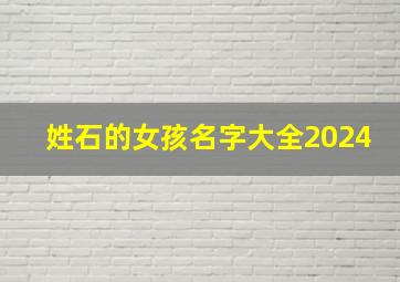 姓石的女孩名字大全2024,姓石的女孩名字大全2024年属兔