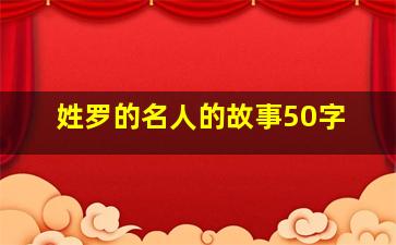 姓罗的名人的故事50字,关于姓罗的名人