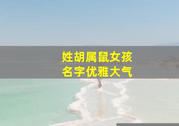 姓胡属鼠女孩名字优雅大气,姓胡属鼠女孩名字优雅大气两个字