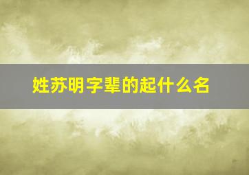 姓苏明字辈的起什么名,苏明姓比较诗意女孩名字