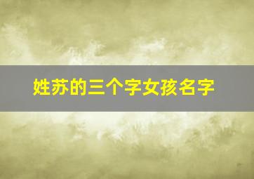 姓苏的三个字女孩名字,姓苏的三个字女孩名字