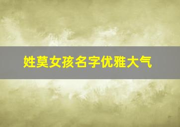 姓莫女孩名字优雅大气,姓莫女孩名字优雅大气网名