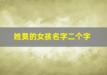 姓莫的女孩名字二个字,姓莫的女孩名字超好听两个字