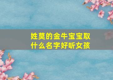 姓莫的金牛宝宝取什么名字好听女孩,姓莫牛年女宝宝起名大全集