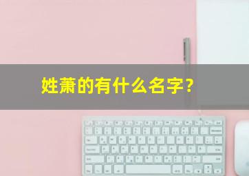 姓萧的有什么名字？,姓萧的有什么名字好听