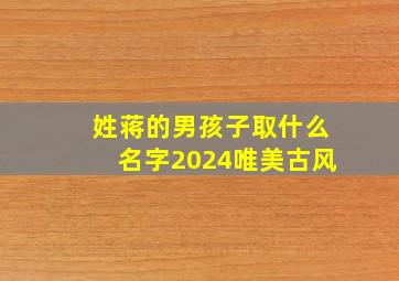 姓蒋的男孩子取什么名字2024唯美古风,姓蒋的男宝宝名字大全