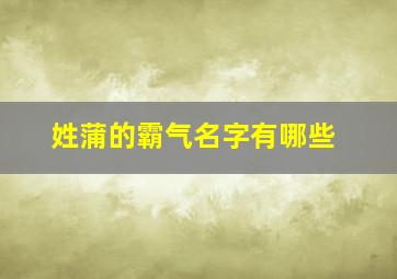 姓蒲的霸气名字有哪些,姓蒲的唯美的名字