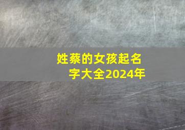 姓蔡的女孩起名字大全2024年,姓蔡女孩子取名字