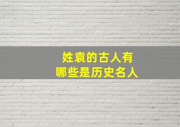 姓袁的古人有哪些是历史名人,姓袁的历史名人有哪些?