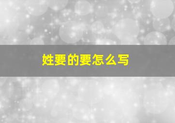 姓要的要怎么写,要的姓氏读音是什么