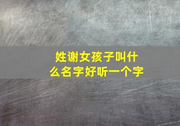 姓谢女孩子叫什么名字好听一个字