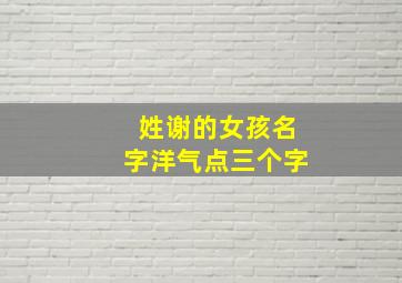 姓谢的女孩名字洋气点三个字