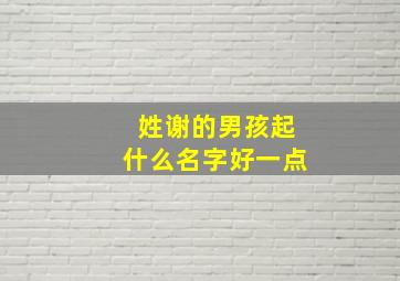 姓谢的男孩起什么名字好一点