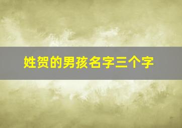 姓贺的男孩名字三个字,姓贺的男宝宝起名大全集