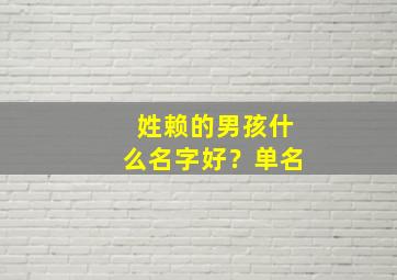 姓赖的男孩什么名字好？单名