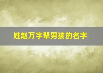 姓赵万字辈男孩的名字,姓赵万字辈男孩的名字大全