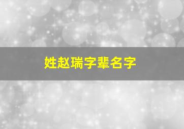 姓赵瑞字辈名字,赵姓瑞字辈取名