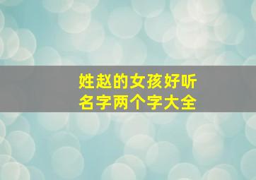 姓赵的女孩好听名字两个字大全,姓赵的女孩名字两个字、最可爱