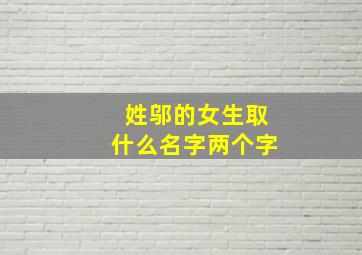 姓邬的女生取什么名字两个字,姓邬的女生取什么名字两个字好听