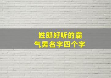 姓郎好听的霸气男名字四个字