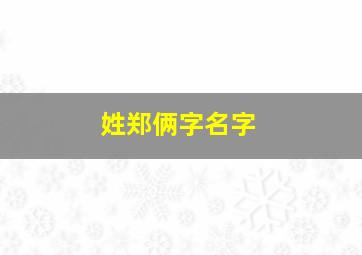 姓郑俩字名字,姓郑俩字名字大全