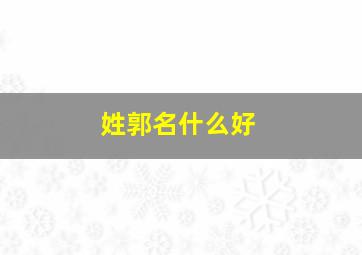 姓郭名什么好,姓郭什么名字好