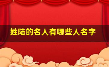 姓陆的名人有哪些人名字,跟陆同姓的名人有哪些