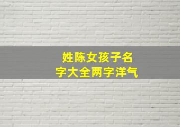 姓陈女孩子名字大全两字洋气