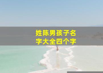 姓陈男孩子名字大全四个字,姓陈的男孩名字四个字免费