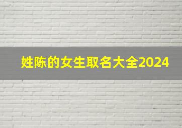 姓陈的女生取名大全2024,姓陈的女孩名字洋气点