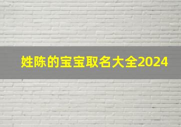 姓陈的宝宝取名大全2024,2024姓陈宝宝名字