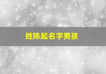 姓陈起名字男孩,姓陈起名字男孩带草