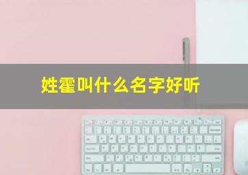 姓霍叫什么名字好听,姓霍什么名字好听女孩