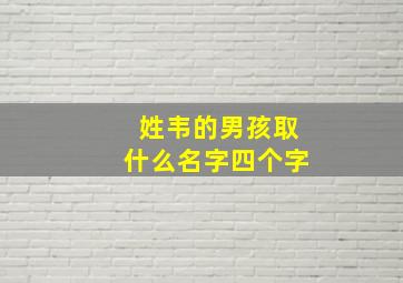 姓韦的男孩取什么名字四个字