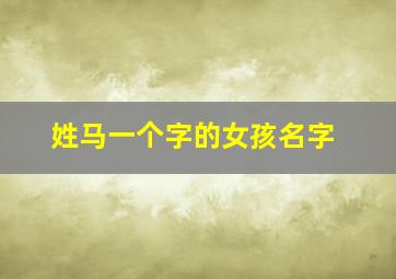 姓马一个字的女孩名字,姓马一个字的女孩名字两个字