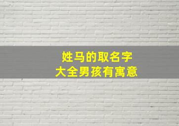 姓马的取名字大全男孩有寓意,姓马的名字有哪些男孩