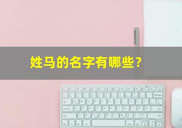 姓马的名字有哪些？,姓马的名字有哪些男孩