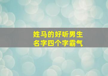 姓马的好听男生名字四个字霸气,姓马的男孩名字洋气的四个字