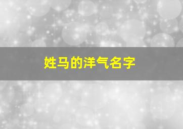 姓马的洋气名字,姓马属马的女孩洋气的名字