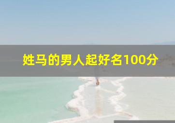 姓马的男人起好名100分,姓马的男生好听名字