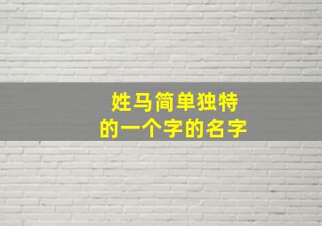 姓马简单独特的一个字的名字,姓马2024简单独特的名字